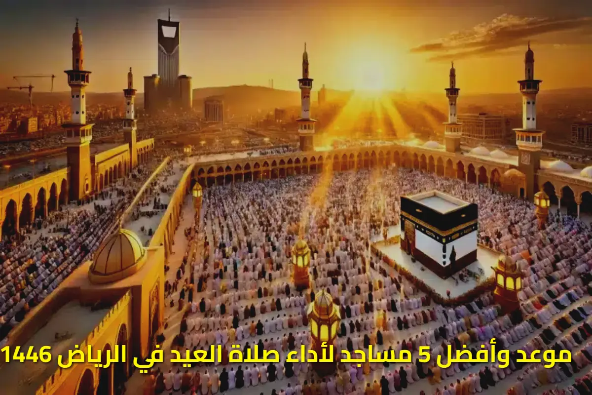 "الساعة كم" موعد وأفضل 5 مساجد لأداء صلاة العيد في الرياض 1446/2025