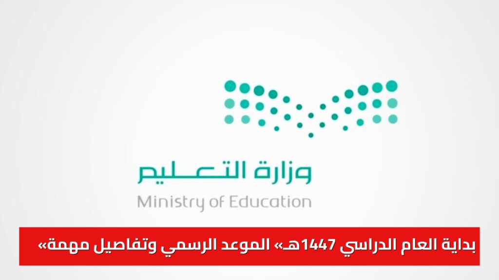 «بداية العام الدراسي 1447هـ» الموعد الرسمي وتفاصيل مهمة كشفتها وزارة التعليم السعودية