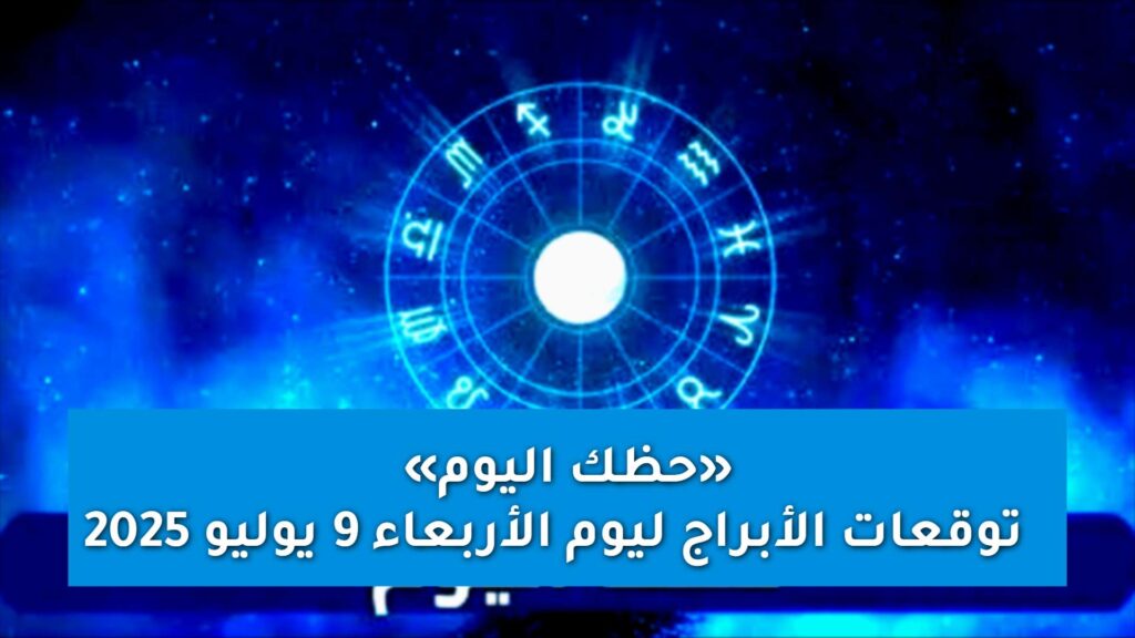 توقعات الأبراج ليوم الأربعاء 9 يوليو 2025 اكتشف «ما يخبئه لك حظك اليوم»