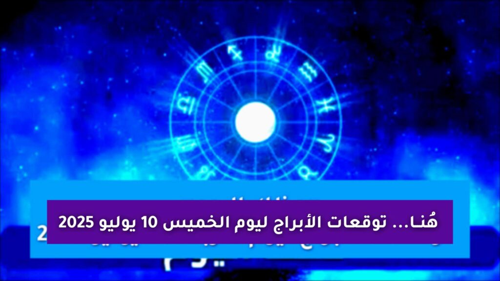 هُنــا... توقعات الأبراج ليوم الخميس 10 يوليو 2025 «تحذيرات فلكية وفرص ذهبية» اعرفها الأن