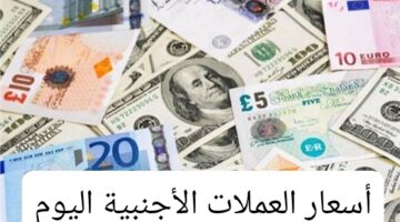 عنيف في سوق الصرف أسعار العملات الأجنبية اليوم أمام