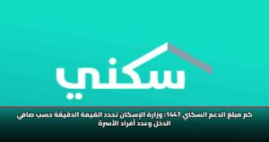 كم مبلغ الدعم السكني 1447: وزارة الإسكان تحدد القيمة الدقيقة حسب صافي الدخل وعدد أفراد الأسرة