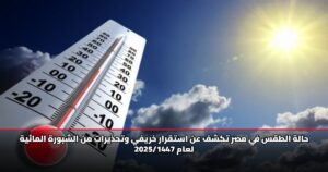 حالة الطقس في مصر تكشف عن استقرار خريفي وتحذيرات من الشبورة المائية لعام 2025/1447