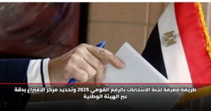 طريقة معرفة لجنة الانتخابات بالرقم القومي 2025 وتحديد مركز الاقتراع بدقة عبر الهيئة الوطنية