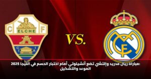مباراة ريال مدريد وإلتشي تضع أنشيلوتي أمام اختبار الحسم في الليجا 2025: الموعد والتشكيل