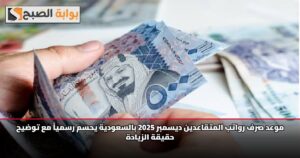 موعد صرف رواتب المتقاعدين ديسمبر 2025 بالسعودية يحسم رسمياً مع توضيح حقيقة الزيادة
