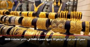 سعر الذهب عيار 21 يرتفع 20 جنيهًا مسجلًا 5480 في ختام تعاملات 2025