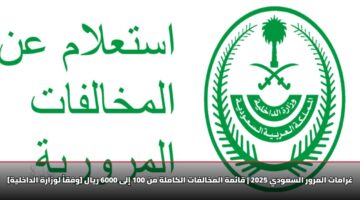 ghramat almrwr alsawdy 2025 qa mh almkhalfat alkamlh mn 100 ila 6000 ryal wfqa lwzarh aldakhlyh