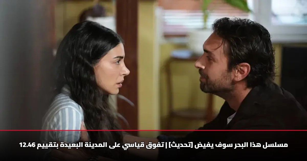 مسلسل هذا البحر سوف يفيض [تحديث] | تفوق قياسي على المدينة البعيدة ...