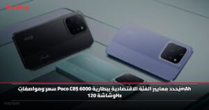 سعر ومواصفات Poco C85 يُحدد معايير الفئة الاقتصادية ببطارية 6000mAh وشاشة 120Hz