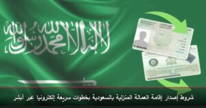 شروط إصدار إقامة العمالة المنزلية بالسعودية بخطوات سريعة إلكترونيا عبر أبشر