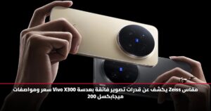 سعر ومواصفات Vivo X300 يكشف عن قدرات تصوير فائقة بعدسة Zeiss مقاس 200 ميجابكسل