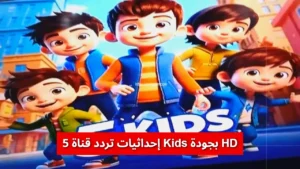 أحدث تردد قناة 5 Kids الجديد 2025 على نايل سات وعرب سات: وجهة أطفالك الترفيهية والتعليمية