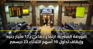 البورصة المصرية: ارتفاع جماعي بـ17 مليار جنيه وإيقاف تداول 10 أسهم الثلاثاء 23 ديسمبر