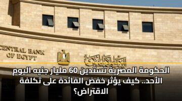 alhkwmh almsryh tstdyn 60 mlyar jnyh alywm alahd. kyf ythr khfd alfadh ala tklfh alaqtrad 2