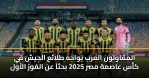 المقاولون العرب يواجه طلائع الجيش في كأس عاصمة مصر 2025 بحثاً عن الفوز الأول