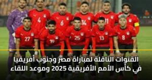 القنوات الناقلة لمباراة مصر وجنوب أفريقيا في كأس الأمم الأفريقية 2025 وموعد اللقاء