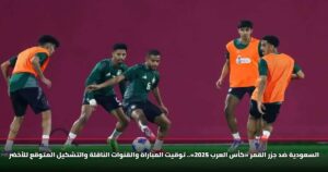 السعودية ضد جزر القمر «كأس العرب 2025».. توقيت المباراة والقنوات الناقلة والتشكيل المتوقع للأخضر