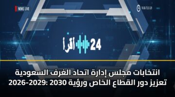antkhabat mjls idarh athad alghrf alsawdyh 2026 2029 tazyz dwr alqtaa alkhas wryh 2030 3