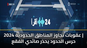 aqwbat tjawz almnatq alhdwdyh 2024 hrs alhdwd yhdhr sady alfqa