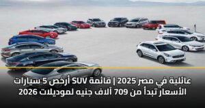 أرخص 5 سيارات SUV عائلية في مصر 2025 | قائمة الأسعار تبدأ من 709 آلاف جنيه لموديلات 2026
