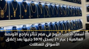 asaar aldhhb alywm fy msr ttathr btraja alawnsh alaalmyh ayar 21 ysjl 5970 jnyha bad ighlaq alaswaq llatlat