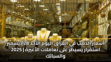asaar aldhhb fy alaraq alywm alahd 28 dysmbr 2025 astqrar ysytr ala taamlat alaayrh walsbak 3