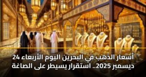 أسعار الذهب في البحرين اليوم الأربعاء 24 ديسمبر 2025.. استقرار يسيطر على الصاغة
