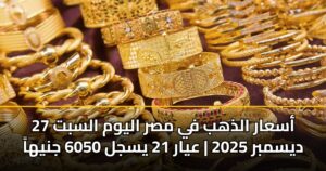 أسعار الذهب في مصر اليوم السبت 27 ديسمبر 2025 | عيار 21 يسجل 6050 جنيهاً