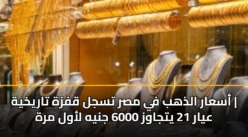 asaar aldhhb fy msr tsjl qfzh tarykhyh ayar 21 ytjawz 6000 jnyh lawl mrh 2