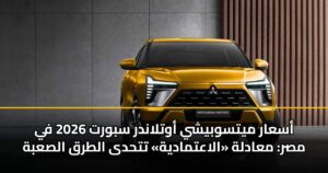 أسعار ميتسوبيشي أوتلاندر سبورت 2026 في مصر: معادلة «الاعتمادية» تتحدى الطرق الصعبة