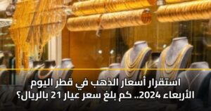 استقرار أسعار الذهب في قطر اليوم الأربعاء 2024.. كم بلغ سعر عيار 21 بالريال؟