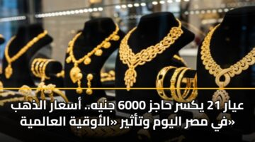 ayar 21 yksr hajz 6000 jnyh. asaar aldhhb fy msr alywm wtathyr alawqyh alaalmyh 3