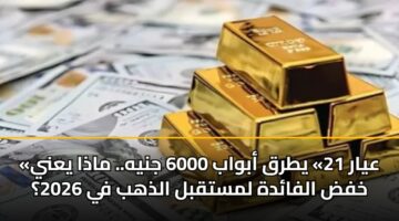 ayar 21 ytrq abwab 6000 jnyh. madha yany khfd alfadh lmstqbl aldhhb fy 2026