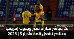 بث مباشر مباراة مصر وجنوب إفريقيا 2025 | 5 عناصر تشعل قمة «أدرار»