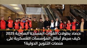 hsad btwlat alqwat almslhh almsryh 2025 kyf sytr abtal almssat alaskryh ala mnsat alttwyj aldwlyh