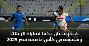 هيثم عثمان حكماً لمباراة الزمالك وسموحة في كأس عاصمة مصر 2025