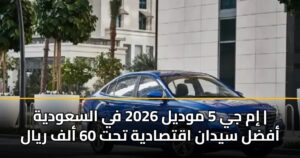 إم جي 5 موديل 2026 في السعودية | أفضل سيدان اقتصادية تحت 60 ألف ريال
