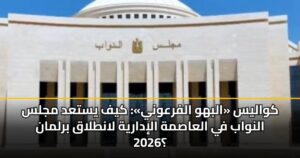 كواليس «البهو الفرعوني»: كيف يستعد مجلس النواب في العاصمة الإدارية لانطلاق برلمان 2026؟
