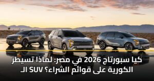كيا سبورتاج 2026 في مصر: لماذا تسيطر الـ SUV الكورية على قوائم الشراء؟