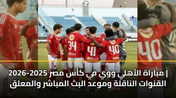 mbarah alahly wwy fy kas msr 2025 2026 alqnwat alnaqlh wmwad albth almbashr walmalq