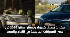 مقارنة تويوتا كورولا ونيسان سنترا 2026 في مصر: الفروقات الحاسمة في الأداء والسعر