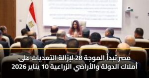 مصر تبدأ الموجة 28 لإزالة التعديات على أملاك الدولة والأراضي الزراعية 10 يناير 2026