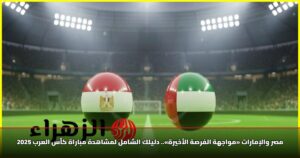 مصر والإمارات «مواجهة الفرصة الأخيرة».. دليلك الشامل لمشاهدة مباراة كأس العرب 2025