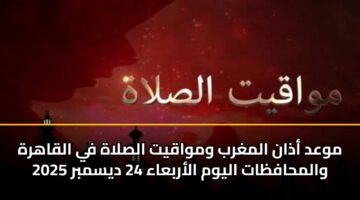 mwad adhan almghrb wmwaqyt alslah fy alqahrh walmhafzat alywm alarbaaa 24 dysmbr 2025