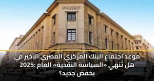موعد اجتماع البنك المركزي المصري الأخير في 2025: هل تُنهي «السياسة النقدية» العام بخفض جديد؟