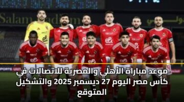 mwad mbarah alahly walmsryh llatsalat fy kas msr alywm 27 dysmbr 2025 waltshkyl almtwqa