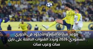 موعد مباراة النصر والأخدود في الدوري السعودي 2026 وتردد القنوات الناقلة على نايل سات وعرب سات