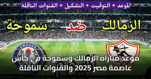 موعد مباراة الزمالك وسموحة في كأس عاصمة مصر 2025 والقنوات الناقلة