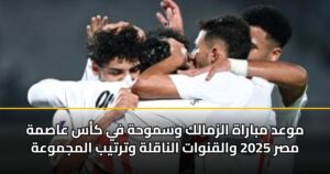 موعد مباراة الزمالك وسموحة في كأس عاصمة مصر 2025 والقنوات الناقلة وترتيب المجموعة